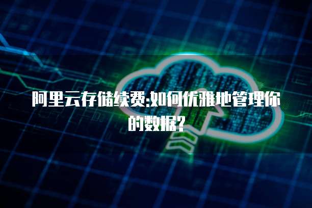 阿里云存储续费:如何优雅地管理你的数据?
