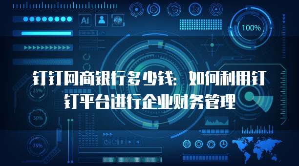 钉钉网商银行多少钱:如何利用钉钉平台进行企业财务管理