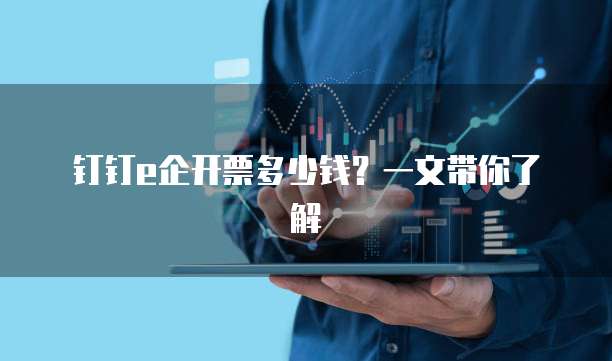 钉钉e企开票多少钱?一文带你了解