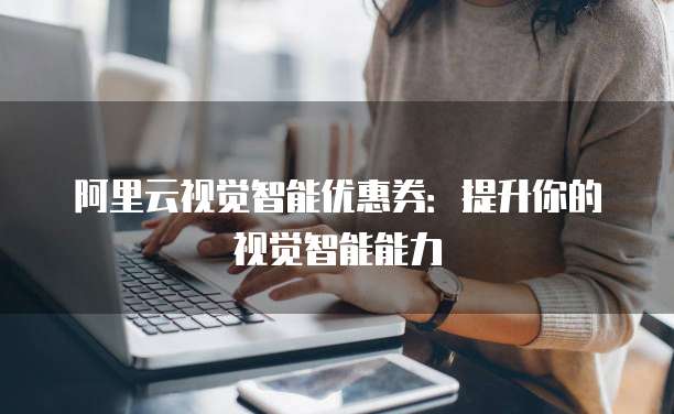 阿里云视觉智能优惠券：提升你的视觉智能能力
