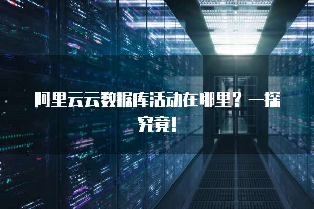 阿里云云数据库活动在哪里？一探究竟！