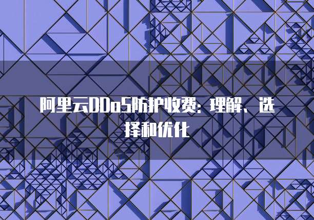 阿里云DDoS防护收费: 理解、选择和优化