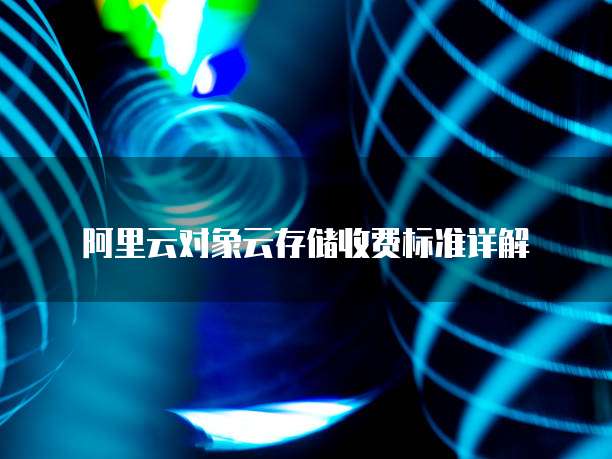 阿里云对象云存储收费标准详解