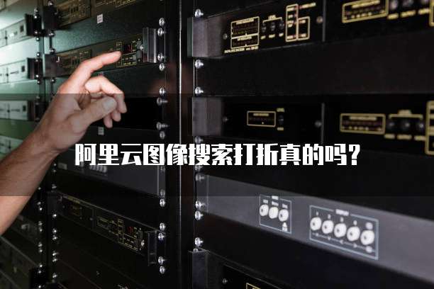 阿里云图像搜索打折真的吗？