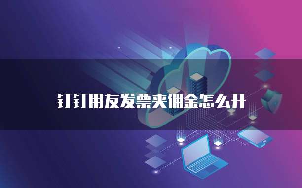 钉钉用友发票夹佣金怎么开