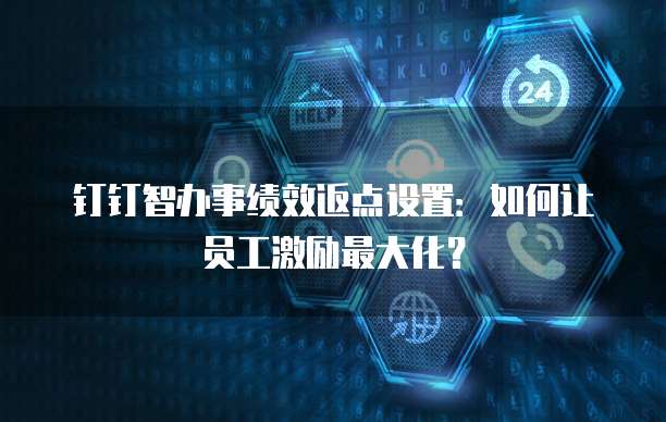 钉钉智办事绩效返点设置:如何让员工激励最大化?