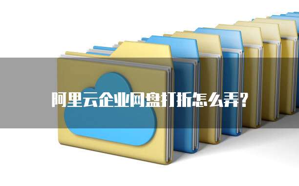 阿里云企业网盘打折怎么弄?