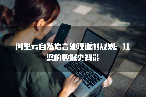 阿里云自然语言处理返利规则:让您的数据更智能