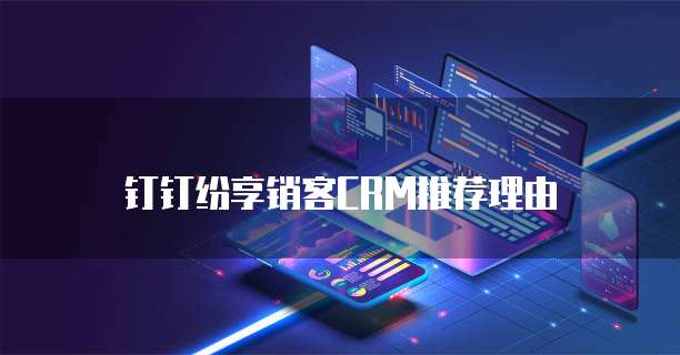 钉钉纷享销客CRM推荐理由