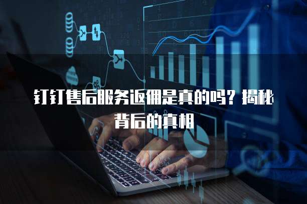 钉钉售后服务返佣是真的吗?揭秘背后的真相