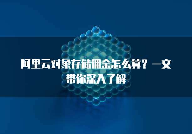 阿里云对象存储佣金怎么算?一文带你深入了解