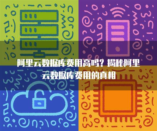 阿里云数据库费用高吗?揭秘阿里云数据库费用的真相