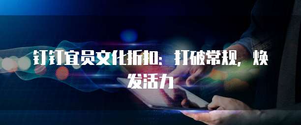 钉钉宜员文化折扣:打破常规,焕发活力