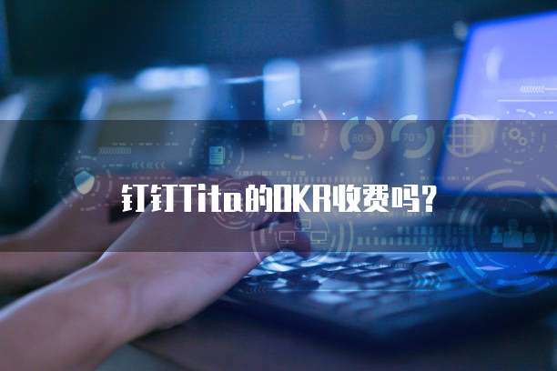 钉钉Tita的OKR收费吗?
