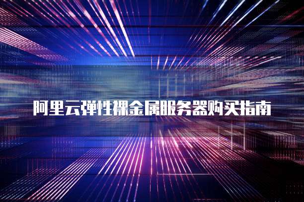 阿里云弹性裸金属服务器购买指南