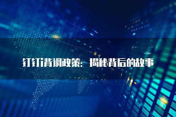 钉钉i背调政策:揭秘背后的故事