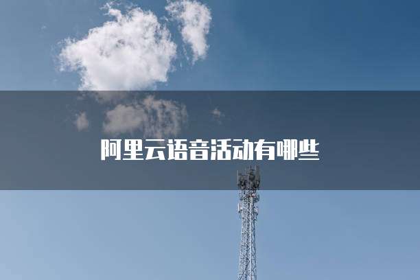 阿里云语音活动有哪些