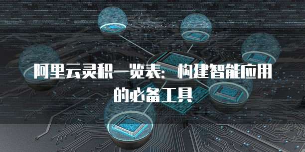 阿里云灵积一览表:构建智能应用的必备工具