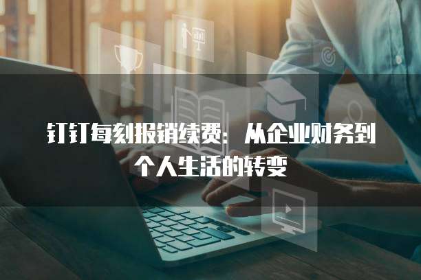 钉钉每刻报销续费:从企业财务到个人生活的转变