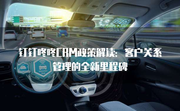 钉钉咚咚CRM政策解读:客户关系管理的全新里程碑