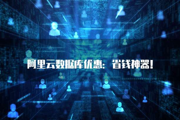 阿里云数据库优惠:省钱神器!