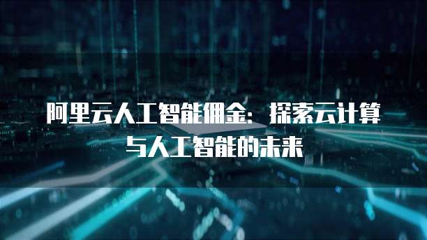 阿里云人工智能佣金:探索云计算与人工智能的未来