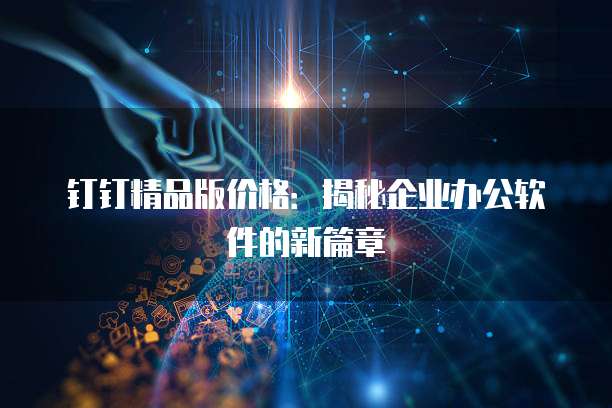 钉钉精品版价格:揭秘企业办公软件的新篇章