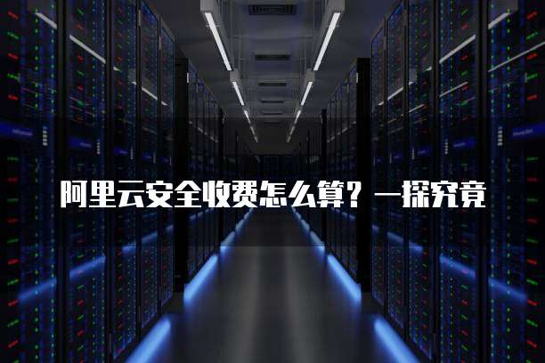 阿里云安全收费怎么算?一探究竟