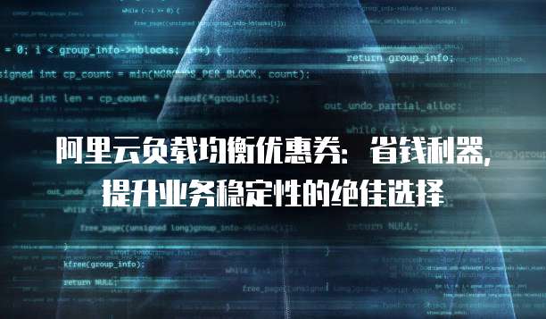 阿里云负载均衡优惠券:省钱利器,提升业务稳定性的绝佳选择