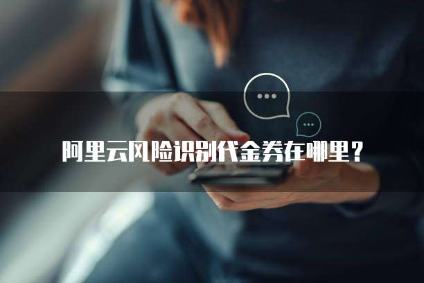 阿里云风险识别代金券在哪里?