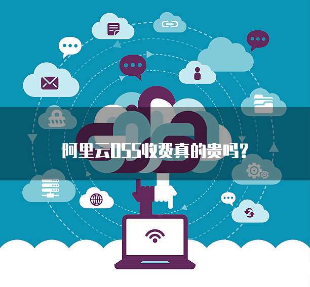 阿里云OSS收费真的贵吗?