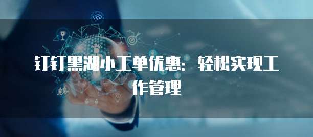 钉钉黑湖小工单优惠：轻松实现工作管理