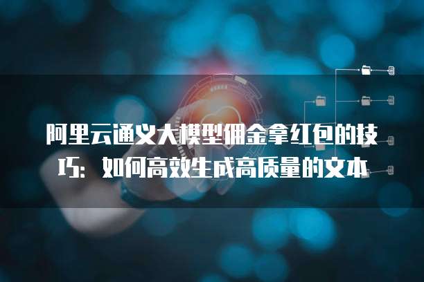 阿里云通义大模型佣金拿红包的技巧:如何高效生成高质量的文本