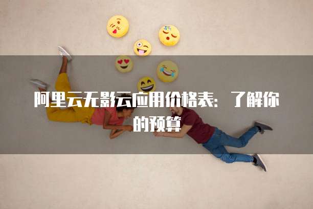 阿里云无影云应用价格表:了解你的预算