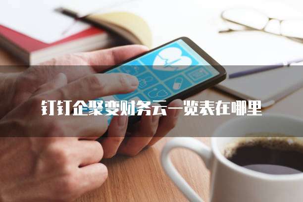 钉钉企聚变财务云一览表在哪里