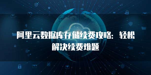 阿里云数据库存储续费攻略:轻松解决续费难题