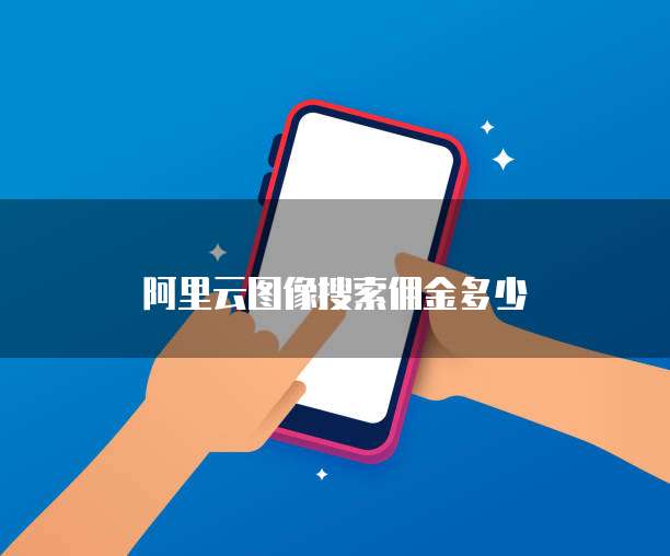 阿里云图像搜索佣金多少