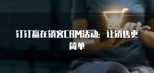 钉钉赢在销客CRM活动：让销售更简单