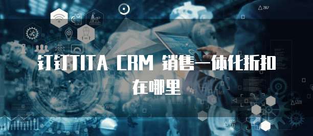 钉钉TITA CRM 销售一体化折扣在哪里