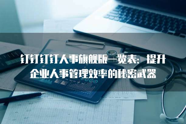 钉钉钉钉人事旗舰版一览表:提升企业人事管理效率的秘密武器