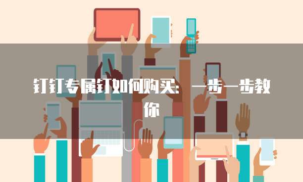 钉钉专属钉如何购买:一步一步教你
