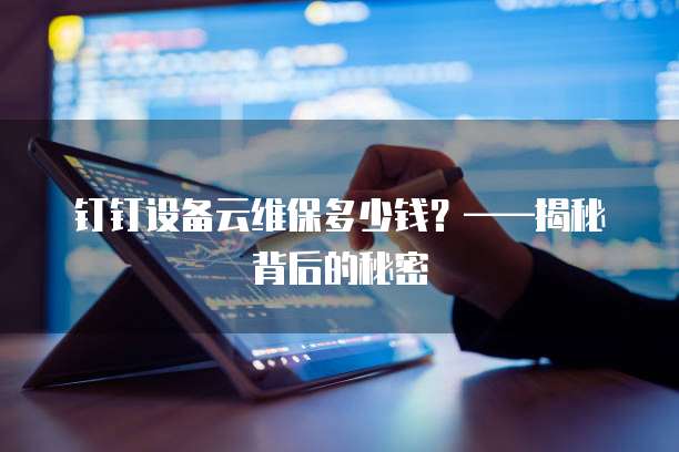 钉钉设备云维保多少钱?——揭秘背后的秘密