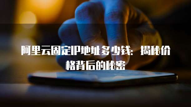 阿里云固定IP地址多少钱:揭秘价格背后的秘密
