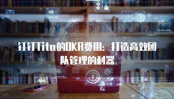 钉钉Tita的OKR费用：打造高效团队管理的利器