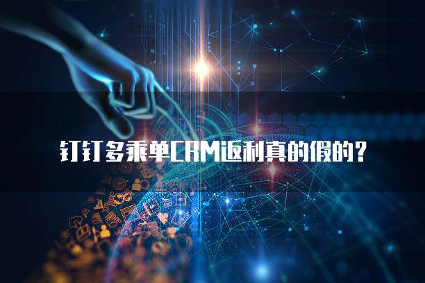 钉钉多乘单CRM返利真的假的?