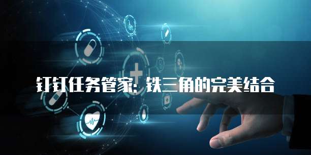 钉钉任务管家: 铁三角的完美结合