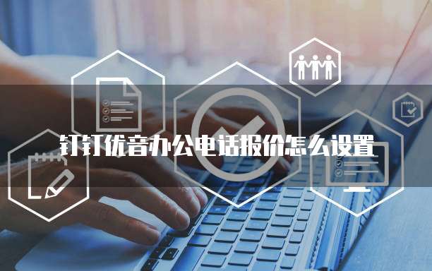 钉钉优音办公电话报价怎么设置