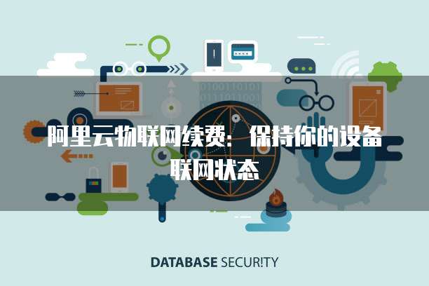 阿里云物联网续费:保持你的设备联网状态
