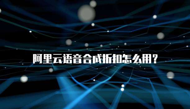 阿里云语音合成折扣怎么用？