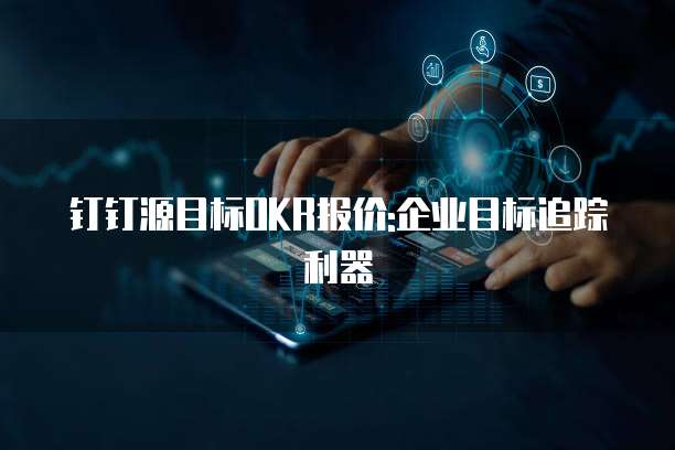 钉钉源目标OKR报价:企业目标追踪利器